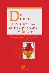 Jean-Pierre Caillet et Sylvain Destephen - Des dieux civiques aux saints patrons (IVe-VIIe siècle).