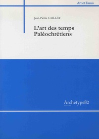 Jean-Pierre Caillet - L'art des temps paléochrétiens.