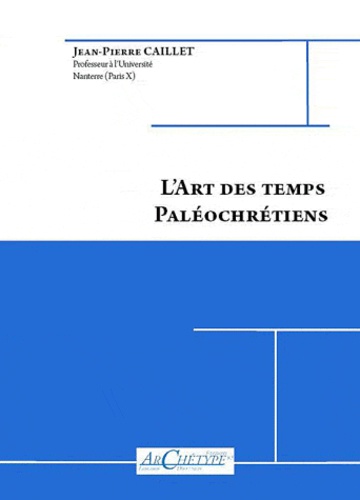 Jean-Pierre Caillet - L'art des temps paléochrétiens.