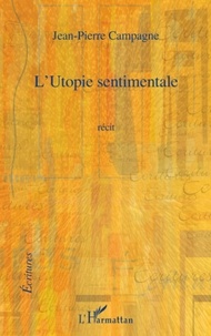 Jean-Pierre Campagne - L'utopie sentimentale.