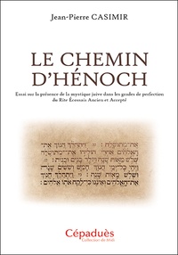 Jean-Pierre Casimir - Le Chemin d'Hénoch - Essai sur la présence de la mystique juive dans les grades de perfection du Rite écossais ancien et accepté.