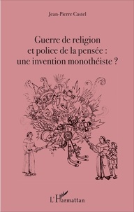 Jean-Pierre Castel - Guerre de religion et police de la pensée : une invention monothéiste ?.