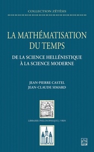 Jean-Pierre Castel et Jean-Claude Simard - La mathématisation du temps - de la science hellénistique à la science moderne.