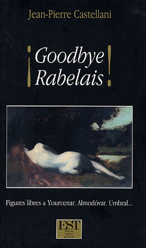 Jean-Pierre Castellani - Goodbye Rabelais - Figures libres et Yourcenar, Almodovar et Umbral.