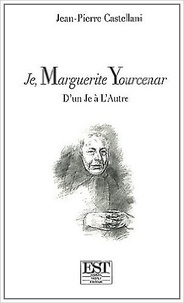 Jean-Pierre Castellani - Je, Marguerite Yourcenar - D'un "Je" à "L'Autre".