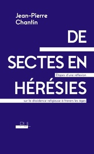 Jean-Pierre Chantin - De sectes en hérésies - Etapes d'une réflexion sur la dissidence religieuse à travers les âges.