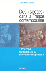 Jean-Pierre Chantin - Des "sectes" dans la France contemporaine - 1905-2000 Contestations ou innovations religieuses ?.