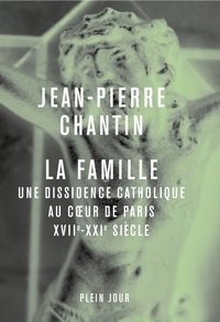 Jean-Pierre Chantin - La Famille - Une dissidence catholique au coeur de Paris, XVII-XXIe siècle.