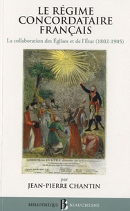 Jean-Pierre Chantin - Le régime concordataire français - La collaboration des Eglises et de l'Etat 1802-1905.