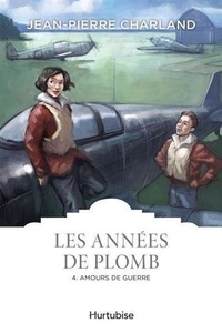 Jean-Pierre Charland - Les années de plomb Tome 4 : Amours de guerre.