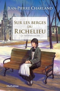 Jean-Pierre Charland - Sur les berges du Richelieu Tome 1 : La tentation d'Aldée.