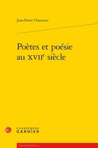 Jean-Pierre Chauveau - Poètes et poésie au XVIIe siècle.