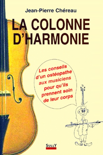 Jean-Pierre Chéreau - La Colonne D'Harmonie. Les Conseils D'Un Osteopathe Aux Musiciens Pour Qu'Ils Prennent Soin De Leur Corps.
