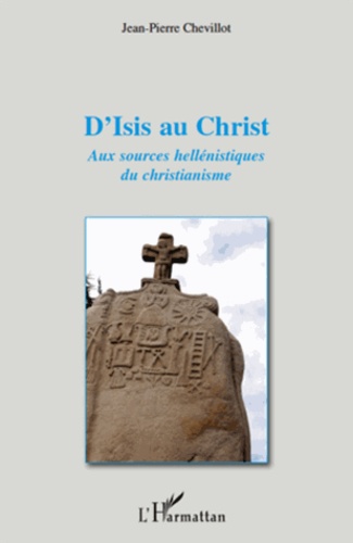 Jean-Pierre Chevillot - D'isis au christ - Aux sources hellénistiques du christianisme.
