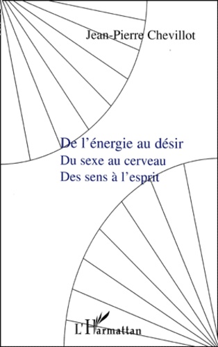 Jean-Pierre Chevillot - De L'Energie Au Desir, Du Sexe Au Cerveau, Des Sens A L'Esprit.