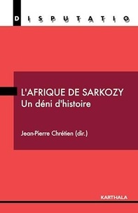Jean-Pierre Chrétien et Pierre Boilley - L'Afrique de Sarkozy - Un déni d'histoire.