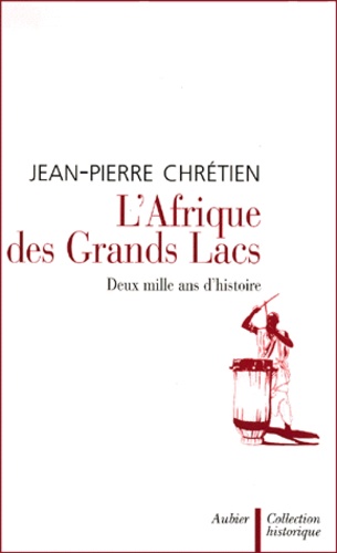 Jean-Pierre Chrétien - L'Afrique Des Grands Lacs. Deux Mille Ans D'Histoire.