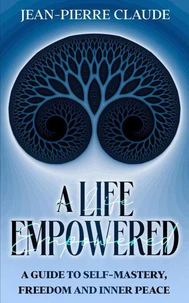 A Life Empowered: A Guide to Self-Mastery, Freedom and Inner Peace