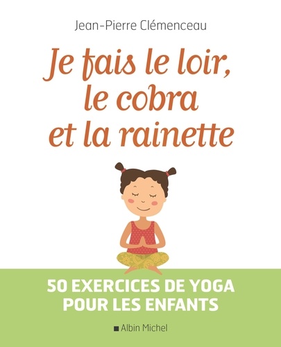 Jean-Pierre Clémenceau - Je fais le loir, le cobra et la rainette - 50 exercices de yoga pour les enfants.