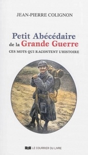 Jean-Pierre Colignon - Petit abécédaire de la Grande Guerre - Ces mots racontent l'Histoire 1914-1918.