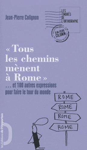 Jean-Pierre Colignon - "Tous les chemins mènent à Rome" - Et 100 autres expressions pour faire le tour du monde.