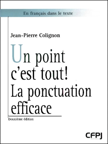 Jean-Pierre Colignon - Un point c'est tout ! - La ponctuation efficace.