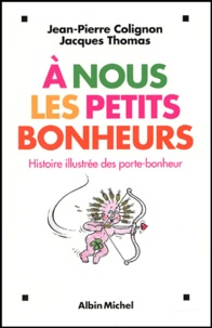 Jean-Pierre Collignon et Jacques Thomas - A nous les petits bonheurs - Histoire illustrée des porte-bonheur.
