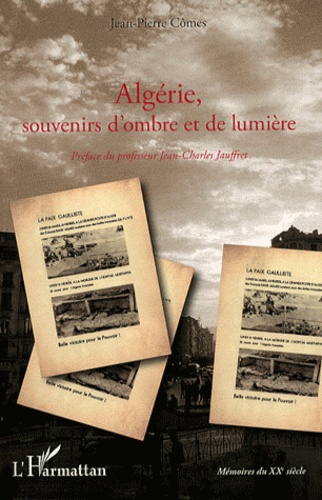 Jean-Pierre Cômes - Algérie, souvenirs d'ombre et de lumière - De la guerre d'indépendance à l'exode des pieds-noirs en 1962.