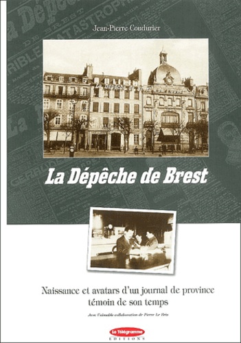 Jean-Pierre Coudurier et Pierre Le Bris - La Dépêche de Brest - Naissance et avatars d'un journal de province témoin de son temps.