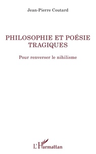 Jean-Pierre Coutard - Philosophie et poésie tragiques - Pour renverser le nihilisme.