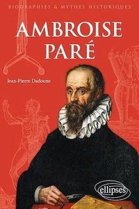 Jean-Pierre Dadoune - Ambroise Paré - Chirurgien et écrivain de la Renaissance.