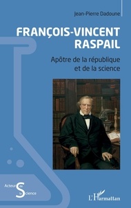 Jean-Pierre Dadoune - François-Vincent Raspail - Apôtre de la république et de la science.