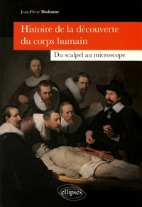 Jean-Pierre Dadoune - Histoire de la découverte du corps humain - Du scalpel au microscope.