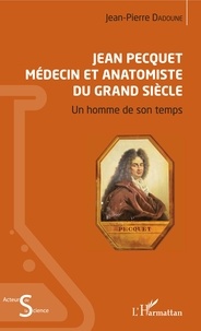 Jean-Pierre Dadoune - Jean Pecquet médecin et anatomiste du Grand Siècle - Un homme de son temps.