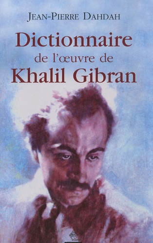 Jean-Pierre Dahdah - Dictionnaire de l'oeuvre de Khalil Gibran.