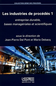 Jean-Pierre Dal Pont et Marie Debacq - Les industries de procédés - Tome 1, Entreprise durable, bases managériales et scientifiques.