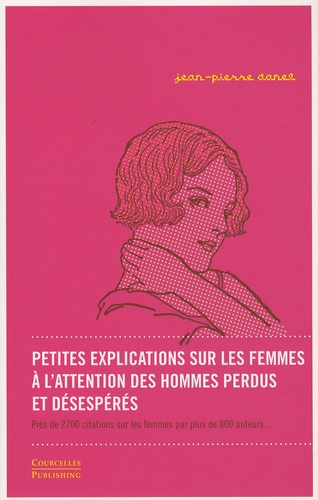 Jean-Pierre Danel - Petites explications sur les femmes à l'attention des hommes perdus et désespérés - Près de 2700 citations sur les femmes par plus de 800 auteurs.