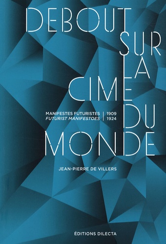 Jean-Pierre de Villers - Debout sur la cime du monde - Manifestes futuristes 1909-1924, édition bilingue français-anglais.