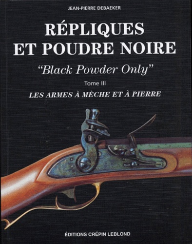 REPLIQUES ET POUDRE NOIRE. Black powder only,... de Jean-Pierre Debaeker -  Livre - Decitre