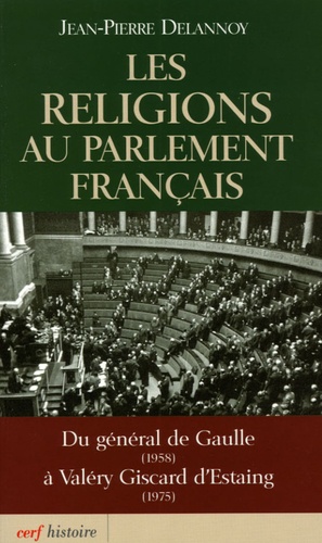 Jean-Pierre Delannoy - Les religions au parlement français - Du général de Gaulle (1958) à Valéry Giscard d'Estaing (1975).