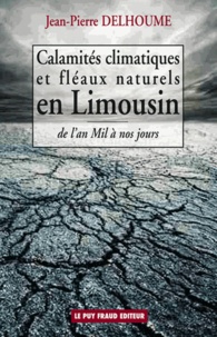 Jean-Pierre Delhoume - Calamités climatiques et fléaux naturels en Limousin - De l'an Mil à nos jours.