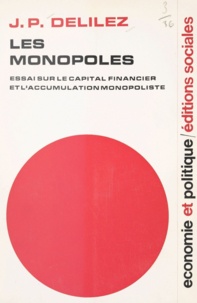 Jean-Pierre Delilez - Les monopoles - Essai sur le capital financier et l'accumulation monopoliste.