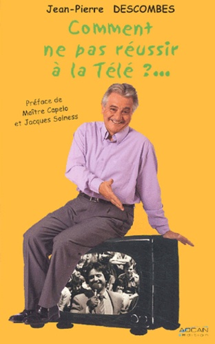 Jean-Pierre Descombes - Comment ne pas réussir à la télé ? - 30 ans de télé, des plateaux aux coulisses.