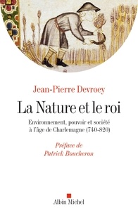 Jean-Pierre Devroey - La Nature et le roi - Environnement pouvoir et société à l'âge de Charlemagne (740-820).