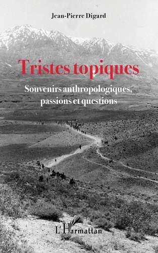 Jean-Pierre Digard - Tristes topiques - Souvenirs anthropologiques, passions et questions.