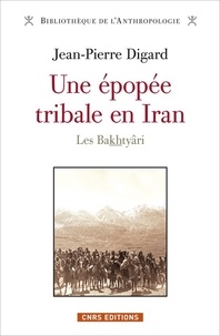 Jean-Pierre Digard - Une épopée tribale en Iran, des origines à la République islamique - Les Bakhtyâri.