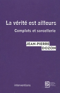 Jean-Pierre Dozon - La vérité est ailleurs - Complots et sorcellerie.