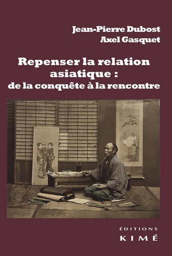 Jean-Pierre Dubost et Axel Gasquet - Repenser la relation asiatique : de la conquête à la rencontre - La configuration de la modernité et la relation-monde.