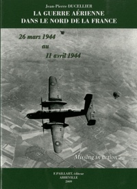 Jean-Pierre Ducellier - La guerre aérienne dans le nord de la France - 26 mars 1944 au 11 avril 1944.