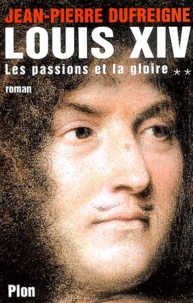 Jean-Pierre Dufreigne - Louis XIV Tome 2 : Les passions et la gloire 1661-1670.